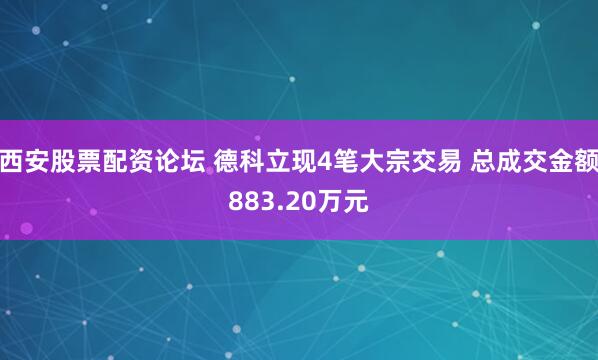 西安股票配资论坛 德科立现4笔大宗交易 总成交金额883.20万元
