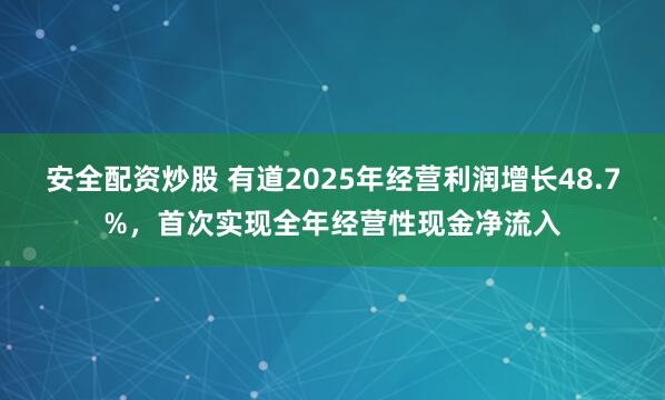 安全配资炒股 有道2025年经营利润增长48.7%，首次实现全年经营性现金净流入